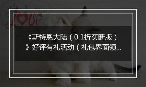 《斯特恩大陆（0.1折买断版）》好评有礼活动（礼包界面领取）