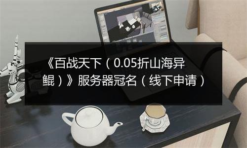 《百战天下（0.05折山海异鲲）》服务器冠名（线下申请）
