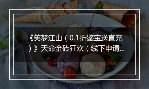 《笑梦江山（0.1折鉴宝送直充）》天命金砖狂欢（线下申请）2025-11-07-2025-11-07