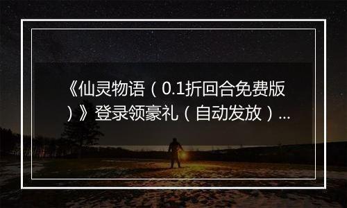 《仙灵物语（0.1折回合免费版）》登录领豪礼（自动发放）2025-11-11-2025-11-13