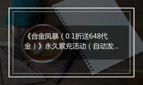 《合金风暴（0.1折送648代金）》永久累充活动（自动发放）