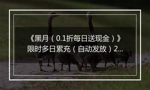 《黑月（0.1折每日送现金）》限时多日累充（自动发放）2025-11-17-2025-11-20