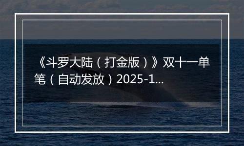 《斗罗大陆(打金版)》双十一单笔(自动发放)2025-11-07-2025-11-12