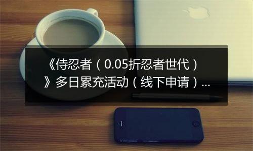《侍忍者（0.05折忍者世代）》多日累充活动（线下申请）2025-11-15-2025-11-16