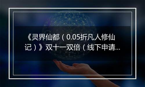 《灵界仙都（0.05折凡人修仙记）》双十一双倍（线下申请）2025-11-11-2025-11-13