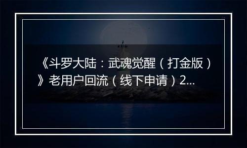 《斗罗大陆：武魂觉醒（打金版）》老用户回流（线下申请）2025-11-20-2025-11-26