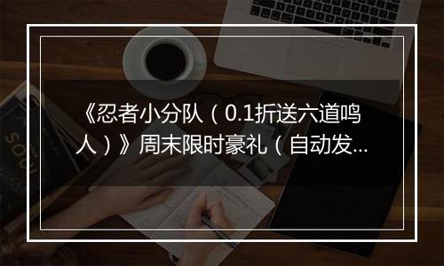 《忍者小分队（0.1折送六道鸣人）》周末限时豪礼（自动发放）2025-11-14-2025-11-16