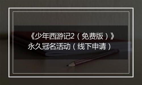 《少年西游记2（免费版）》永久冠名活动（线下申请）