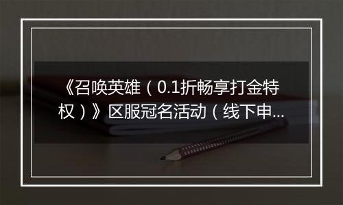 《召唤英雄（0.1折畅享打金特权）》区服冠名活动（线下申请）