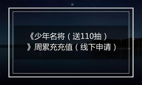 《少年名将（送110抽）》周累充充值（线下申请）
