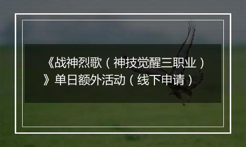 《战神烈歌（神技觉醒三职业）》单日额外活动（线下申请）