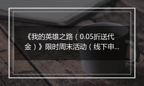 《我的英雄之路（0.05折送代金）》限时周末活动（线下申请）2025-11-14-2025-11-16