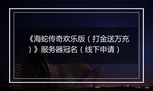 《海蛇传奇欢乐版（打金送万充）》服务器冠名（线下申请）