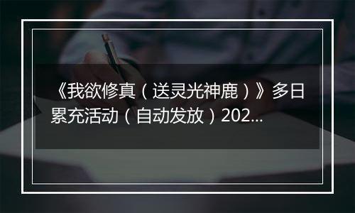 《我欲修真（送灵光神鹿）》多日累充活动（自动发放）2025-11-14-2025-11-17