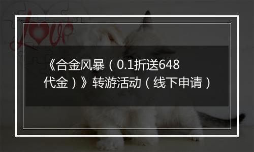 《合金风暴（0.1折送648代金）》转游活动（线下申请）