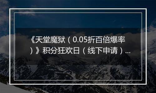 《天堂魔狱（0.05折百倍爆率）》积分狂欢日（线下申请）2025-11-18-2025-11-20