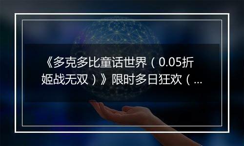《多克多比童话世界（0.05折姬战无双）》限时多日狂欢（自动返利）2025-11-10-2025-11-13