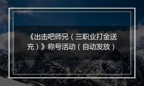 《出击吧师兄（三职业打金送充）》称号活动（自动发放）