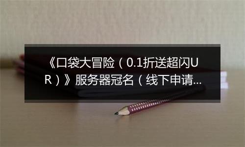 《口袋大冒险（0.1折送超闪UR）》服务器冠名（线下申请）