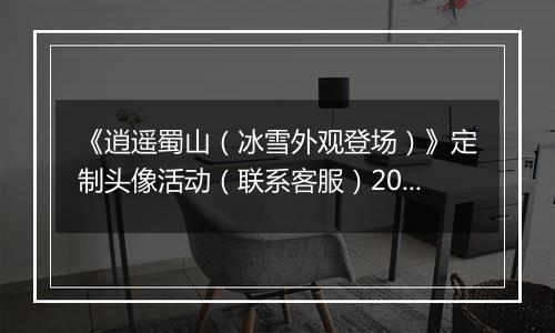 《逍遥蜀山（冰雪外观登场）》定制头像活动（联系客服）2025-11-08-2025-11-10