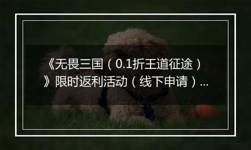 《无畏三国（0.1折王道征途）》限时返利活动（线下申请）2025-11-11-2025-11-13