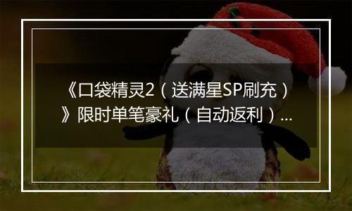 《口袋精灵2（送满星SP刷充）》限时单笔豪礼（自动返利）2025-11-17-2025-11-23