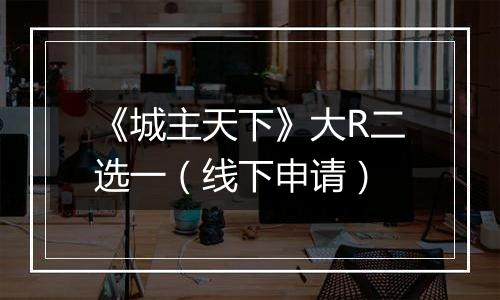 《城主天下》大R二选一（线下申请）