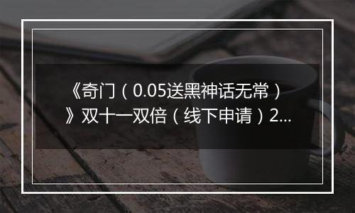 《奇门（0.05送黑神话无常）》双十一双倍（线下申请）2025-11-11-2025-11-13