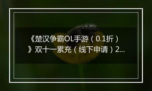 《楚汉争霸OL手游（0.1折）》双十一累充（线下申请）2025-11-11-2025-11-17