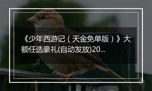 《少年西游记（天金免单版）》大额任选豪礼(自动发放)2025-11-14-2025-11-20