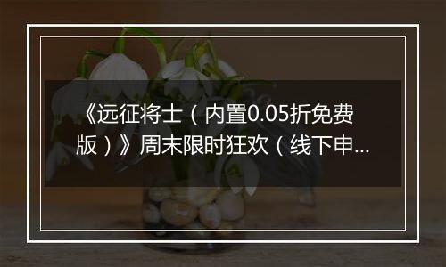 《远征将士（内置0.05折免费版）》周末限时狂欢（线下申请）2025-11-08-2025-11-09