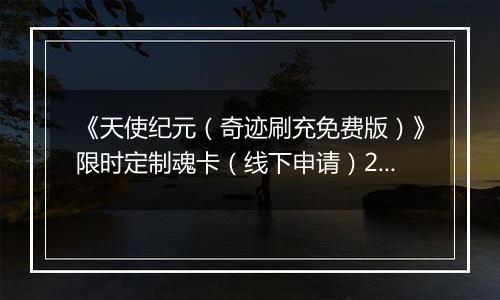 《天使纪元（奇迹刷充免费版）》限时定制魂卡（线下申请）2025-11-14-2025-11-20