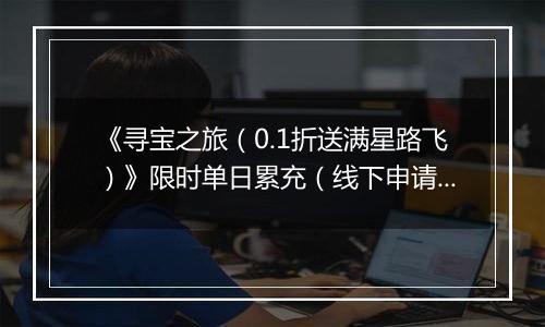 《寻宝之旅（0.1折送满星路飞）》限时单日累充（线下申请）2025-11-14-2025-11-16