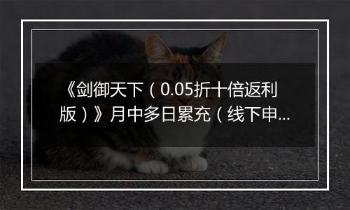 《剑御天下（0.05折十倍返利版）》月中多日累充（线下申请）2025-11-15-2025-11-17