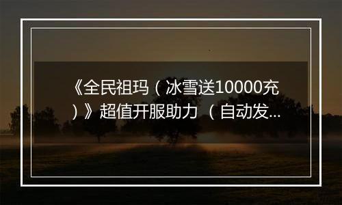 《全民祖玛（冰雪送10000充）》超值开服助力 （自动发放）