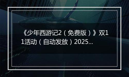 《少年西游记2（免费版）》双11活动（自动发放）2025-11-11-2025-11-17