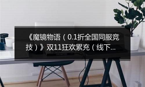 《魔镜物语（0.1折全国同服竞技）》双11狂欢累充（线下申请）2025-11-11-2025-11-13