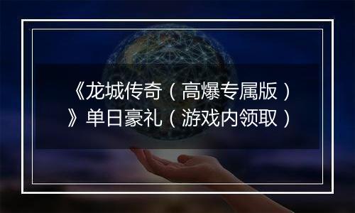 《龙城传奇（高爆专属版）》单日豪礼（游戏内领取）