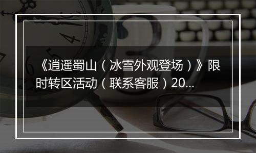 《逍遥蜀山（冰雪外观登场）》限时转区活动（联系客服）2025-11-13-2025-11-17