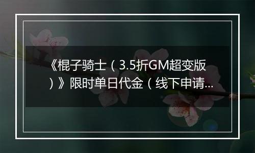《棍子骑士（3.5折GM超变版）》限时单日代金（线下申请）2025-11-08-2025-11-09