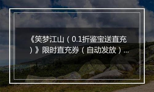 《笑梦江山（0.1折鉴宝送直充）》限时直充券（自动发放）2025-11-15-2025-11-17