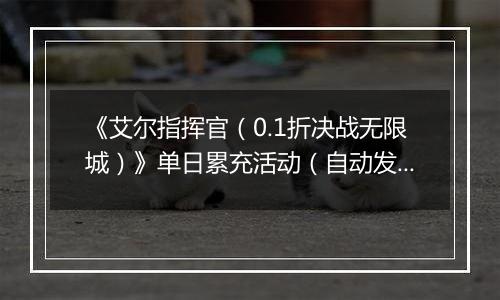 《艾尔指挥官（0.1折决战无限城）》单日累充活动（自动发放）