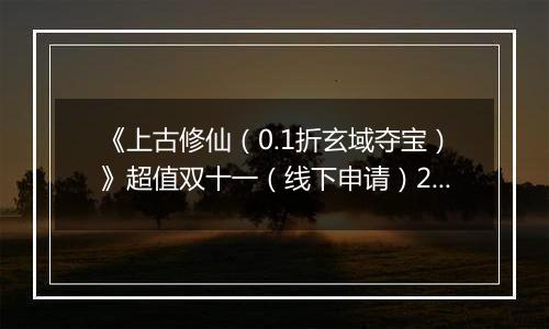 《上古修仙（0.1折玄域夺宝）》超值双十一（线下申请）2025-11-10-2025-11-13