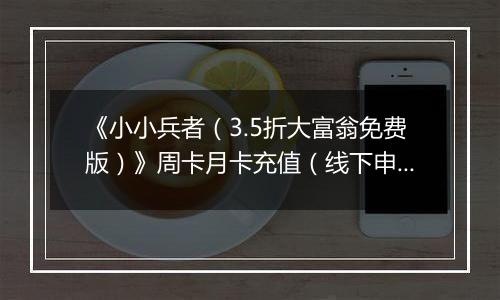 《小小兵者（3.5折大富翁免费版）》周卡月卡充值（线下申请）