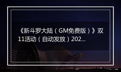 《新斗罗大陆（GM免费版）》双11活动（自动发放）2025-11-11-2025-11-13