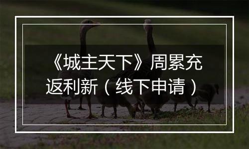 《城主天下》周累充返利新（线下申请）