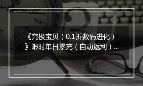 《究极宝贝（0.1折数码进化）》限时单日累充（自动返利）2025-11-14-2025-11-20
