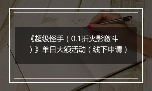 《超级怪手（0.1折火影激斗）》单日大额活动（线下申请）