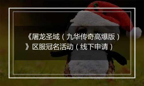 《屠龙圣域（九华传奇高爆版）》区服冠名活动（线下申请）