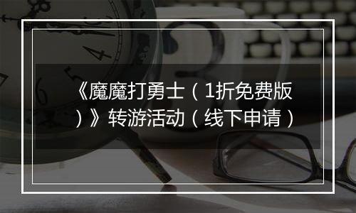 《魔魔打勇士（1折免费版）》转游活动（线下申请）